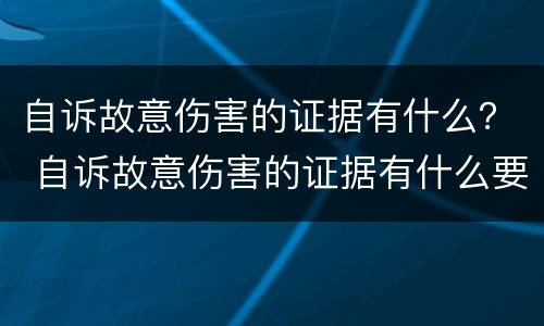 自诉故意伤害的证据有什么？ 自诉故意伤害的证据有什么要求