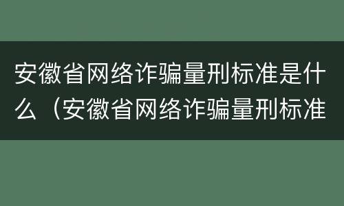 安徽省网络诈骗量刑标准是什么（安徽省网络诈骗量刑标准是什么呢）