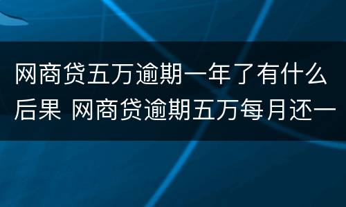 网商贷五万逾期一年了有什么后果 网商贷逾期五万每月还一部分进去会被起诉吗
