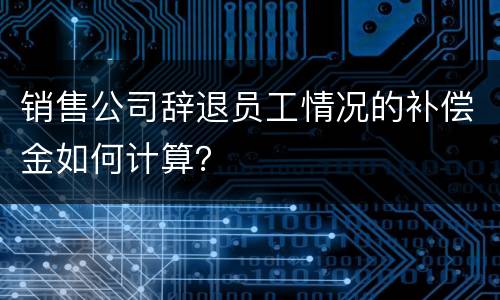 销售公司辞退员工情况的补偿金如何计算？