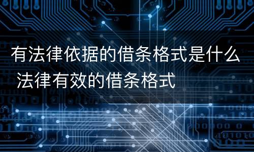 有法律依据的借条格式是什么 法律有效的借条格式