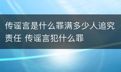 传谣言是什么罪满多少人追究责任 传谣言犯什么罪