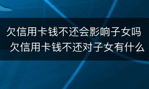 欠信用卡钱不还会影响子女吗 欠信用卡钱不还对子女有什么影响