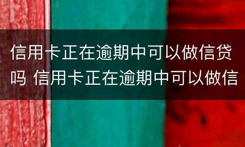 信用卡正在逾期中可以做信贷吗 信用卡正在逾期中可以做信贷吗安全吗