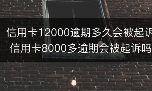 信用卡12000逾期多久会被起诉 信用卡8000多逾期会被起诉吗