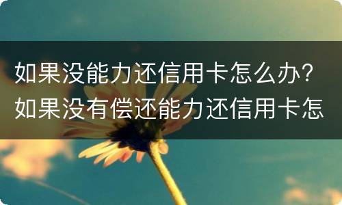 如果没能力还信用卡怎么办? 如果没有偿还能力还信用卡怎么办