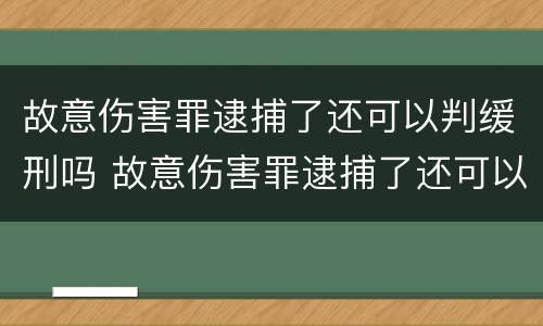 故意伤害罪逮捕了还可以判缓刑吗 故意伤害罪逮捕了还可以判缓刑吗知乎