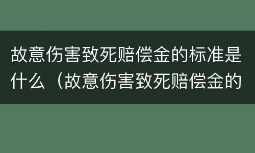 故意伤害致死赔偿金的标准是什么（故意伤害致死赔偿金的标准是什么意思）