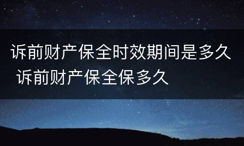 诉前财产保全时效期间是多久 诉前财产保全保多久