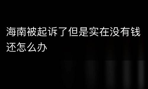 海南被起诉了但是实在没有钱还怎么办