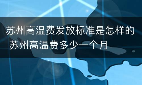 苏州高温费发放标准是怎样的 苏州高温费多少一个月