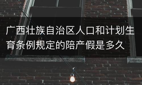 广西壮族自治区人口和计划生育条例规定的陪产假是多久