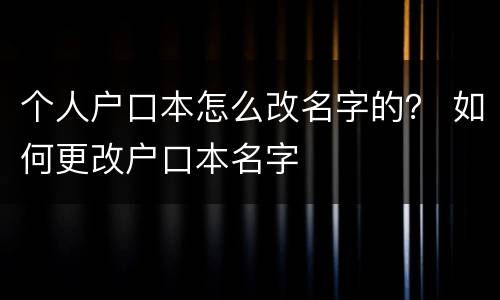 个人户口本怎么改名字的？ 如何更改户口本名字