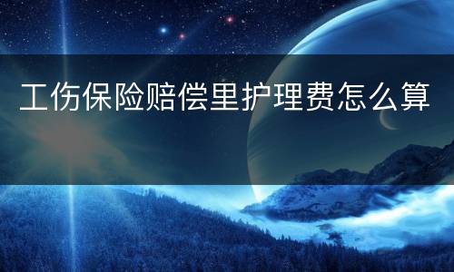 工伤保险赔偿里护理费怎么算