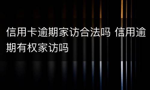 信用卡逾期家访合法吗 信用逾期有权家访吗