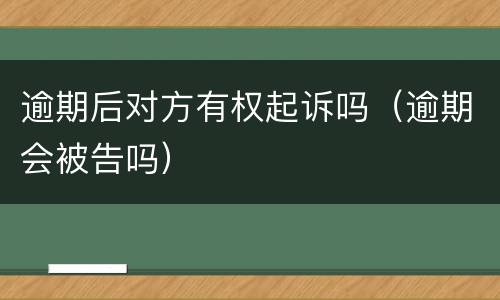 逾期后对方有权起诉吗（逾期会被告吗）