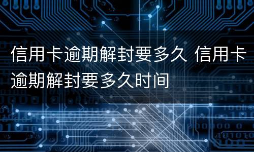 信用卡逾期解封要多久 信用卡逾期解封要多久时间