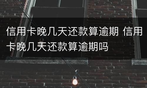 信用卡晚几天还款算逾期 信用卡晚几天还款算逾期吗