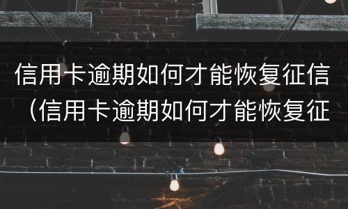 信用卡逾期如何才能恢复征信（信用卡逾期如何才能恢复征信信息）