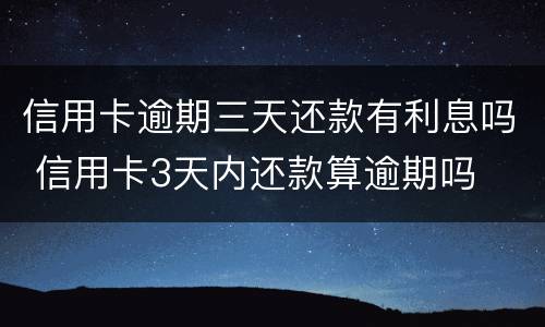 信用卡逾期三天还款有利息吗 信用卡3天内还款算逾期吗