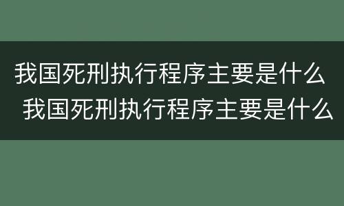 我国死刑执行程序主要是什么 我国死刑执行程序主要是什么内容