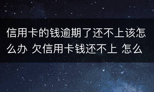 信用卡的钱逾期了还不上该怎么办 欠信用卡钱还不上 怎么办