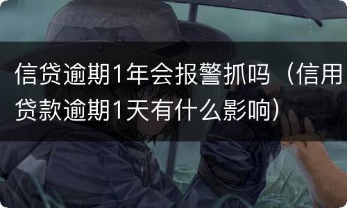 信贷逾期1年会报警抓吗（信用贷款逾期1天有什么影响）