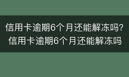 信用卡逾期6个月还能解冻吗？ 信用卡逾期6个月还能解冻吗怎么解冻