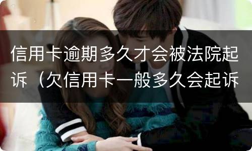 信用卡逾期多久才会被法院起诉（欠信用卡一般多久会起诉到法院）