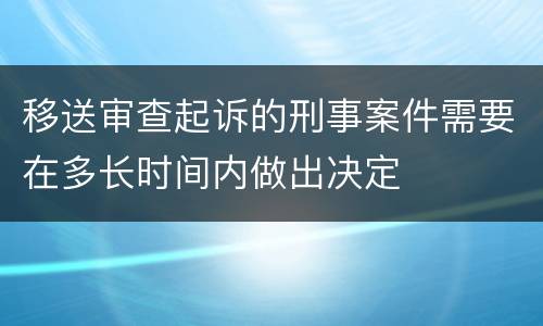 移送审查起诉的刑事案件需要在多长时间内做出决定