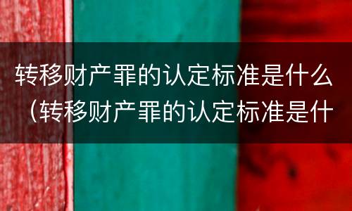转移财产罪的认定标准是什么（转移财产罪的认定标准是什么意思）