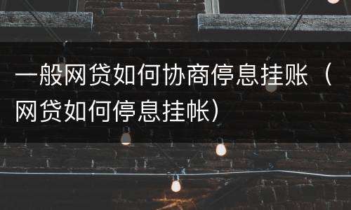 一般网贷如何协商停息挂账（网贷如何停息挂帐）