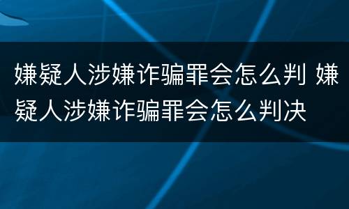 嫌疑人涉嫌诈骗罪会怎么判 嫌疑人涉嫌诈骗罪会怎么判决