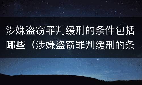 涉嫌盗窃罪判缓刑的条件包括哪些（涉嫌盗窃罪判缓刑的条件包括哪些呢）