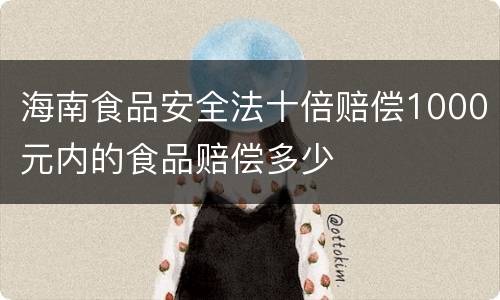 海南食品安全法十倍赔偿1000元内的食品赔偿多少