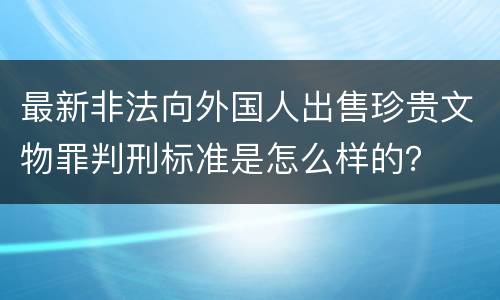 最新非法向外国人出售珍贵文物罪判刑标准是怎么样的？