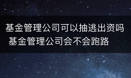 基金管理公司可以抽逃出资吗 基金管理公司会不会跑路