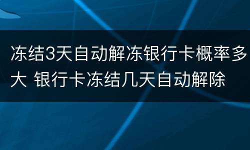 冻结3天自动解冻银行卡概率多大 银行卡冻结几天自动解除