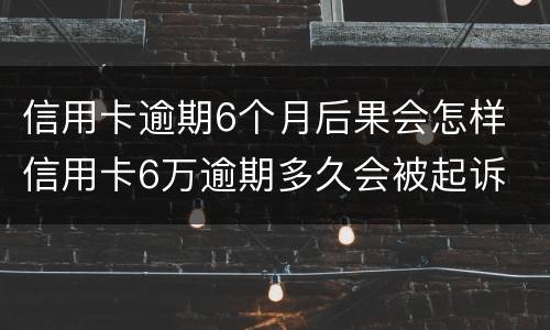 信用卡逾期6个月后果会怎样 信用卡6万逾期多久会被起诉