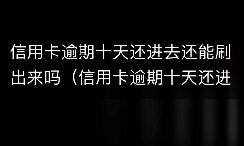信用卡逾期十天还进去还能刷出来吗（信用卡逾期十天还进去还能刷出来吗知乎）