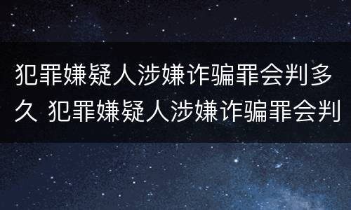 犯罪嫌疑人涉嫌诈骗罪会判多久 犯罪嫌疑人涉嫌诈骗罪会判多久刑期