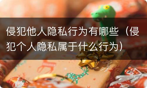 侵犯他人隐私行为有哪些（侵犯个人隐私属于什么行为）
