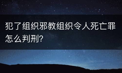 犯了组织邪教组织令人死亡罪怎么判刑？