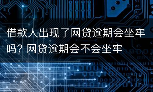 借款人出现了网贷逾期会坐牢吗? 网贷逾期会不会坐牢