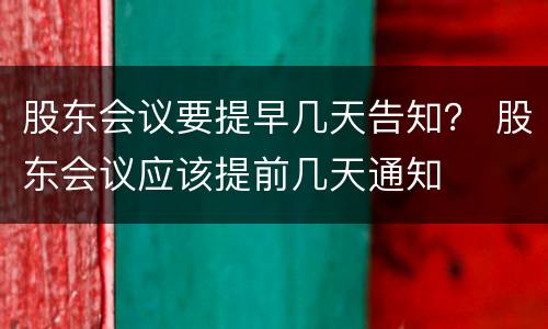 股东会议要提早几天告知？ 股东会议应该提前几天通知