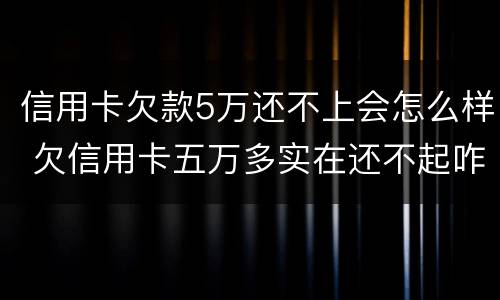 信用卡欠款5万还不上会怎么样 欠信用卡五万多实在还不起咋办