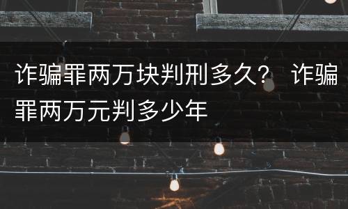 诈骗罪两万块判刑多久？ 诈骗罪两万元判多少年