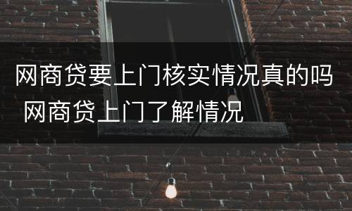 网商贷要上门核实情况真的吗 网商贷上门了解情况