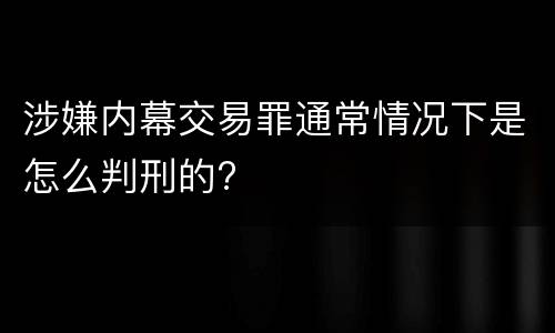 涉嫌内幕交易罪通常情况下是怎么判刑的?