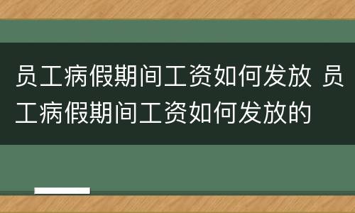 员工病假期间工资如何发放 员工病假期间工资如何发放的